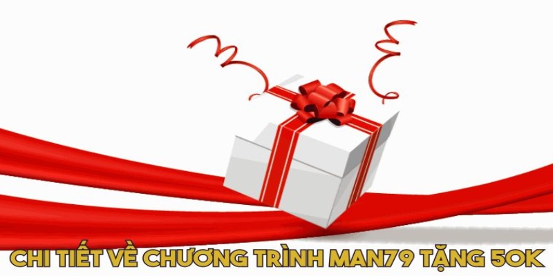 Chi tiết về chương trình Man79 tặng 50K