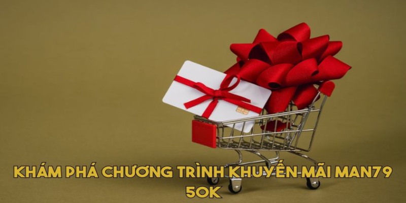 Khám phá chương trình khuyến mãi Man79 50K