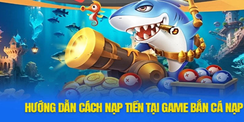 Nạp Tiền Bắn Cá Đổi Thưởng Nhanh Chóng - An Toàn Tuyệt Đối